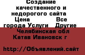 Создание качественного и недорогого сайта › Цена ­ 15 000 - Все города Услуги » Другие   . Челябинская обл.,Катав-Ивановск г.